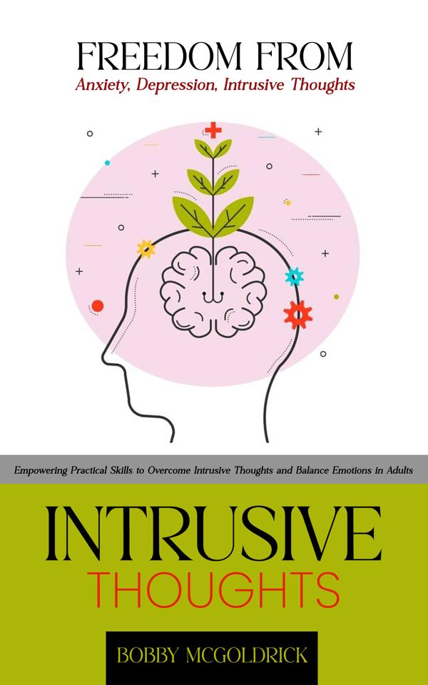 Intrusive Thoughts: Freedom from Anxiety Depression Intrusive Thoughts (Empowering Practical Skills to Overcome Intrusive Thoughts and Balance Emotions in Adults)