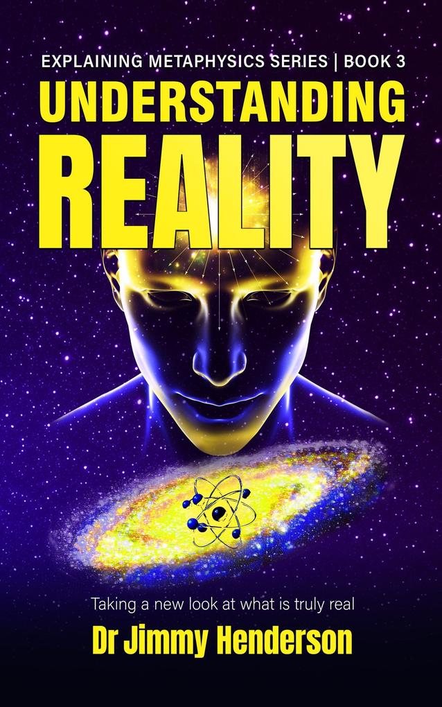 Understanding Reality: Taking a new look at what is truly real (Metaphysics Explained Series #3)