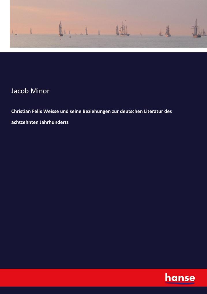 Christian Felix Weisse und seine Beziehungen zur deutschen Literatur des achtzehnten Jahrhunderts