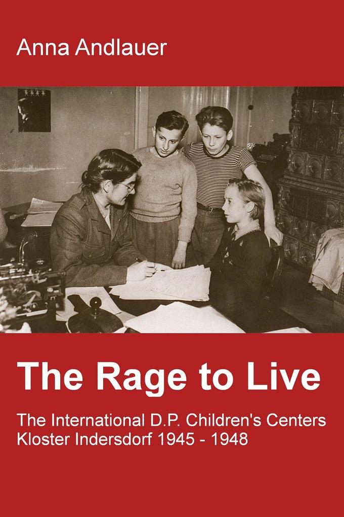 The Rage to Live - The International D.P. Children's Center Kloster Indersdorf 1945-1948
