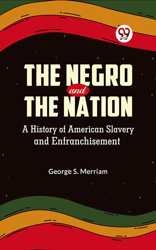 The Negro and the Nation A History of American Slavery and Enfranchisement