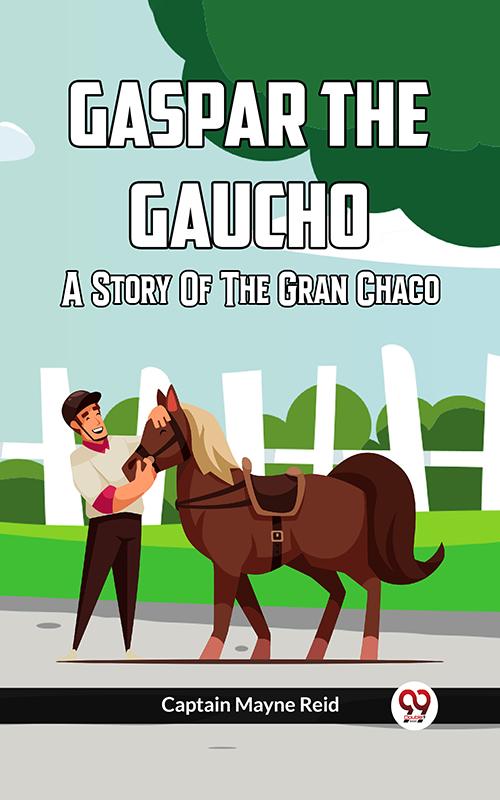 Gaspar The Gaucho A Story Of The Gran Chaco