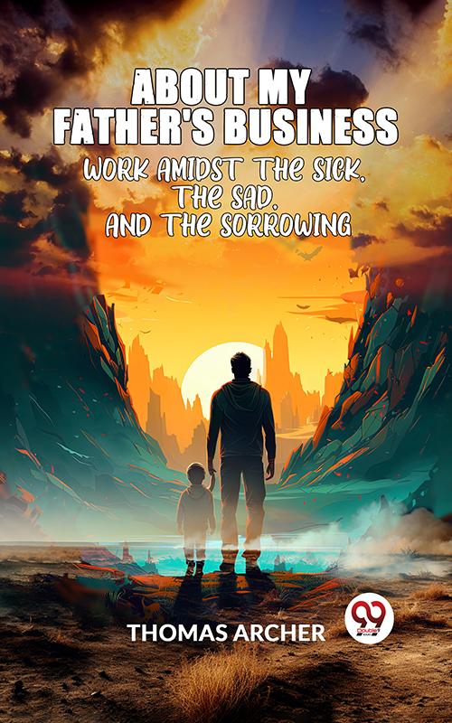 'About My Father's Business' WORK AMIDST THE SICK THE SAD AND THE SORROWING