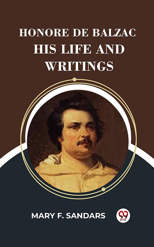 Honore De Balzac His Life And Writings