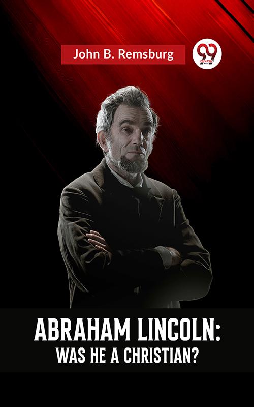ABRAHAM LINCOLN : WAS HE A CHRISTIAN?