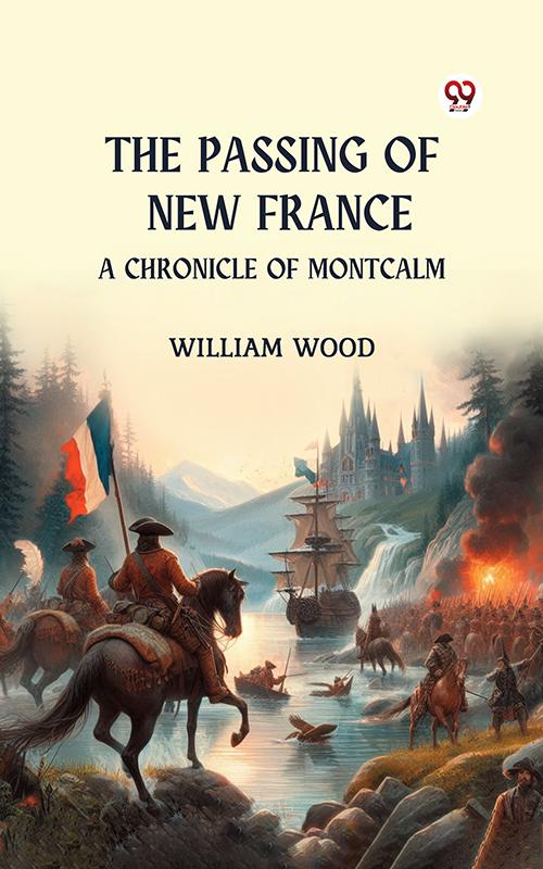The Passing of New France A Chronicle of Montcalm