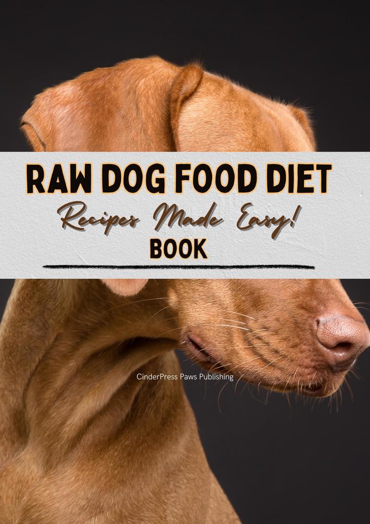 Raw Dog Food Diet Book Recipes: Recipes Made Easy for Beginner Pet Owners! | Simple Natural and Raw Nutritional Feeding Recipes Cookbook for a Healthy Pet Dog