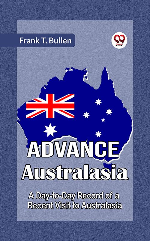 Advance Australasia A Day-To-Day Record Of A Recent Visit To Australasia