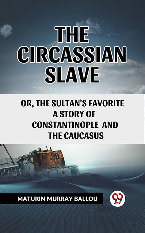 The Circassian Slave Or The Sultan'S Favorite A Story Of Constantinople And The Caucasus