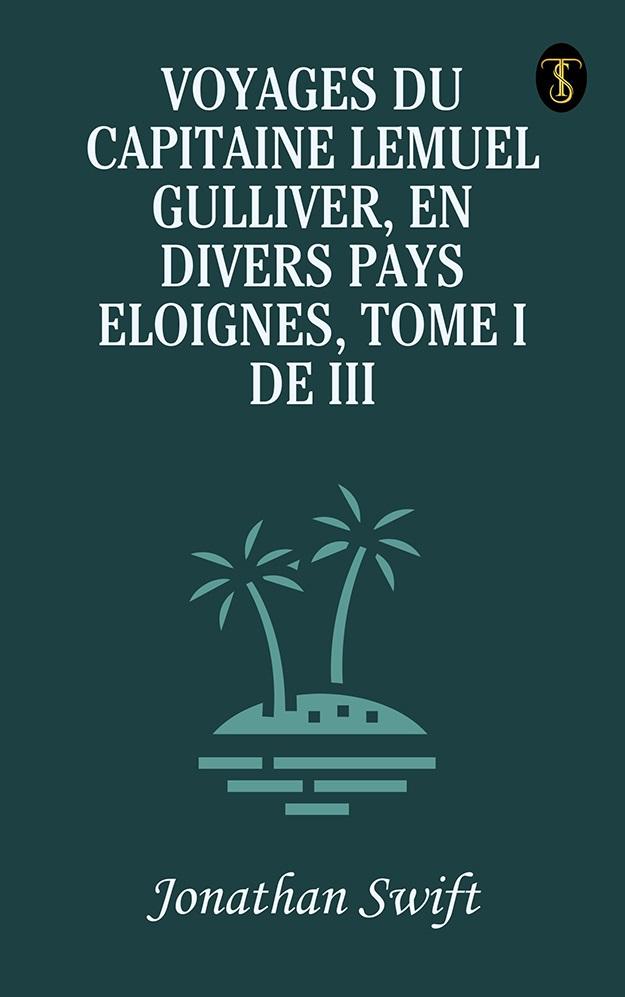 Voyages du Capitaine Lemuel Gulliver En Divers Pays Eloignes Tome I de III
