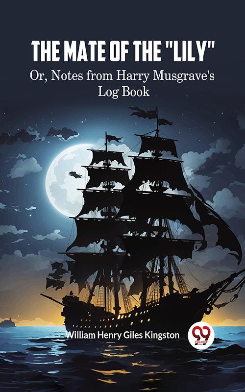 The Mate of the 'Lily' Or Notes from Harry Musgrave's Log Book