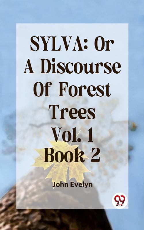 SYLVA: OR A DISCOURSE OF FOREST TREES Vol.1 Book 2