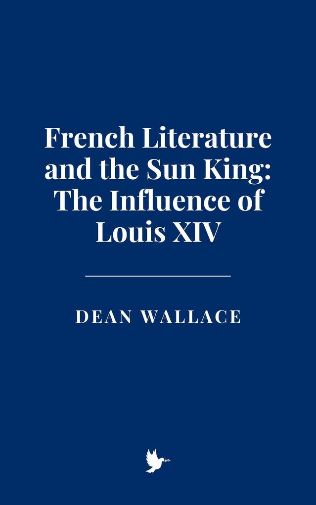 French Literature and the Sun King: The Influence of Louis XIV