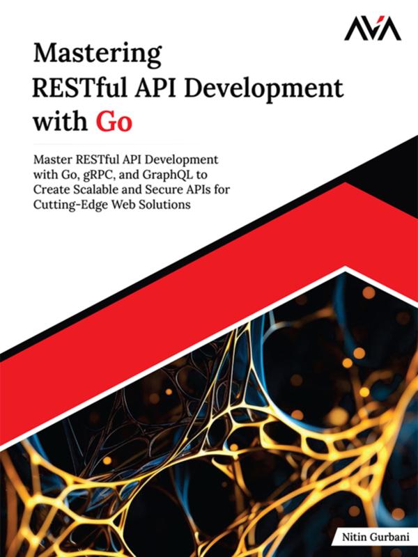 Mastering RESTful API Development with Go: Master RESTful API Development with Go gRPC and GraphQL to Create Scalable and Secure APIs for Cutting-Edge Web Solutions