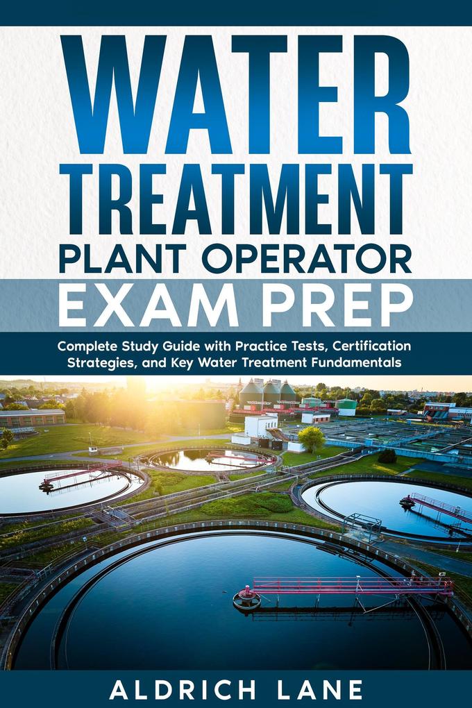 Water Treatment Plant Operator Exam Prep Complete Study Guide with Practice Tests Certification Strategies and Key Water Treatment Fundamentals
