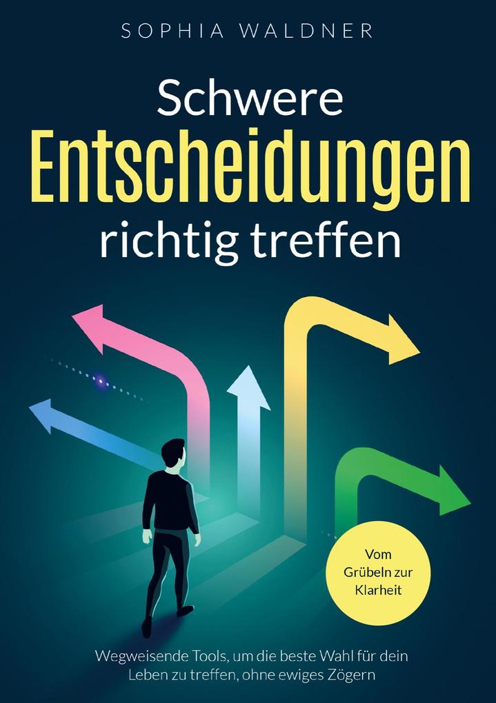 Schwere Entscheidungen richtig treffen - Vom Grübeln zur Klarheit
