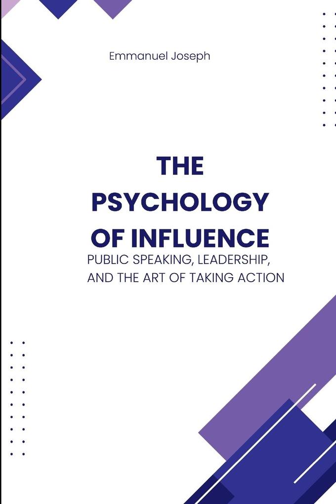 The Psychology of Influence Public Speaking Leadership and the Art of Taking Action