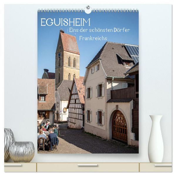 EGUISHEIM Eins der schönsten Dörfer Frankreichs (hochwertiger Premium Wandkalender 2026 DIN A2 hoch) Kunstdruck in Hochglanz