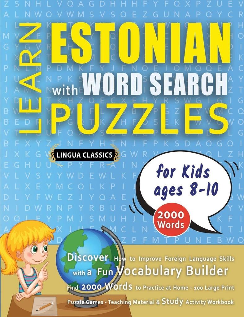 LEARN ESTONIAN WITH WORD SEARCH PUZZLES FOR KIDS 8 - 10 - Discover How to Improve Foreign Language Skills with a Fun Vocabulary Builder. Find 2000 Words to Practice at Home - 100 Large Print Puzzle Games - Teaching Material Study Activity Workbook