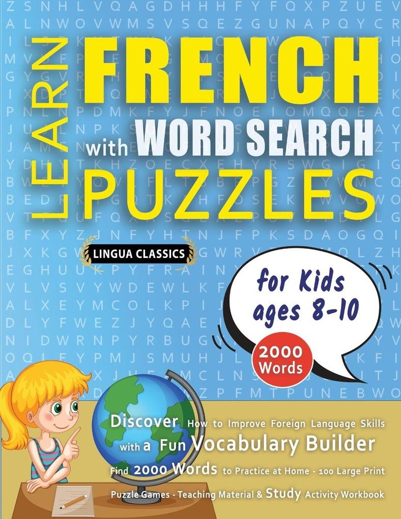 LEARN FRENCH WITH WORD SEARCH PUZZLES FOR KIDS 8 - 10 - Discover How to Improve Foreign Language Skills with a Fun Vocabulary Builder. Find 2000 Words to Practice at Home - 100 Large Print Puzzle Games - Teaching Material Study Activity Workbook