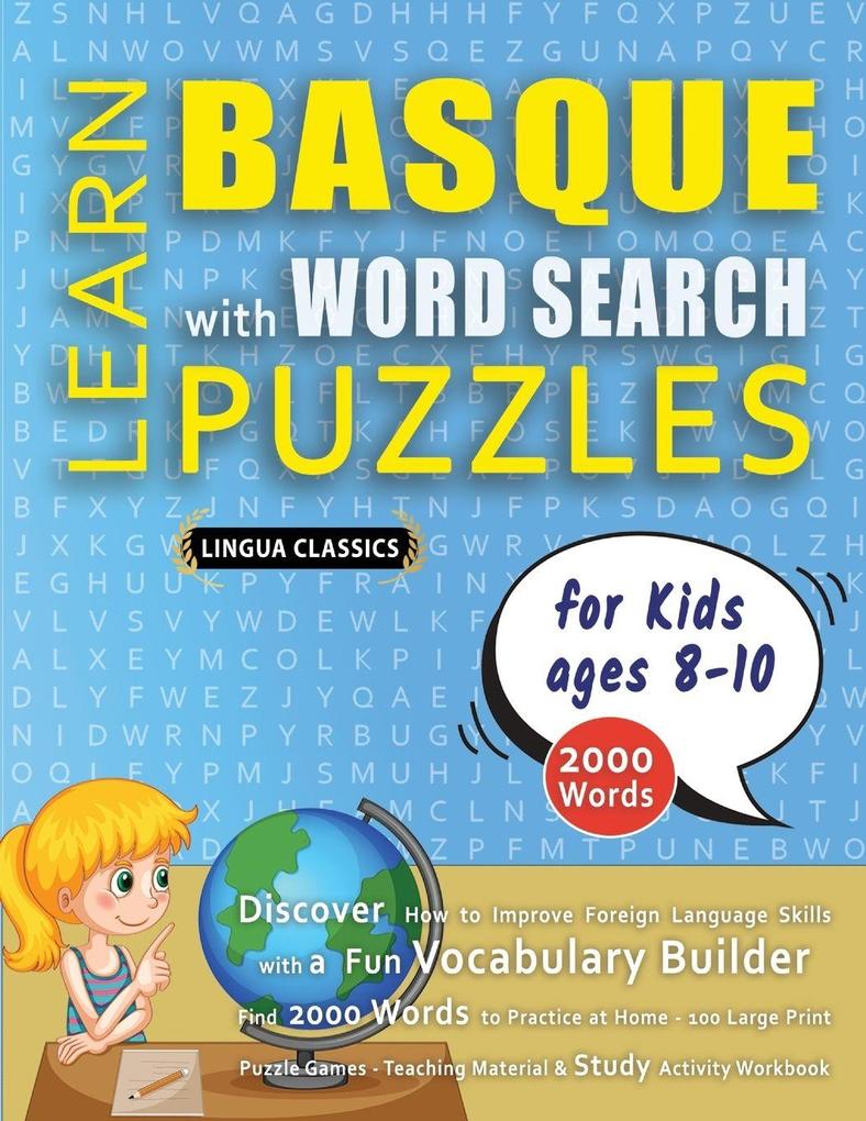 LEARN BASQUE WITH WORD SEARCH PUZZLES FOR KIDS 8 - 10 - Discover How to Improve Foreign Language Skills with a Fun Vocabulary Builder. Find 2000 Words to Practice at Home - 100 Large Print Puzzle Games - Teaching Material Study Activity Workbook