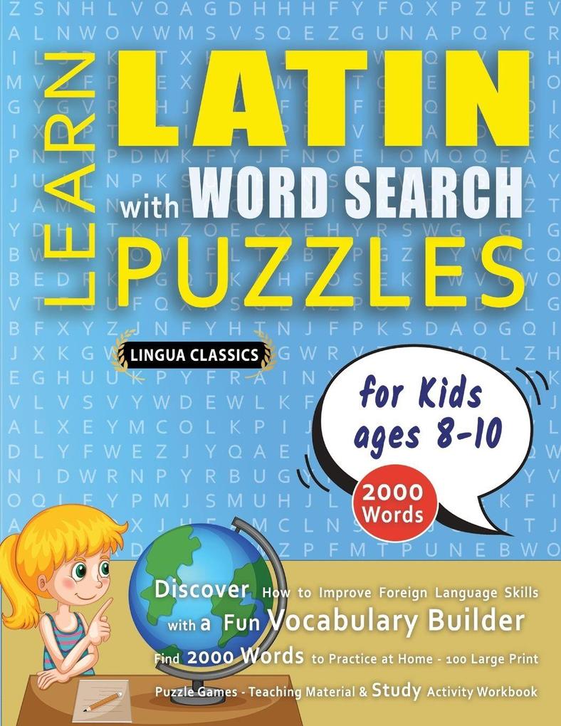 LEARN LATIN WITH WORD SEARCH PUZZLES FOR KIDS 8 - 10 - Discover How to Improve Foreign Language Skills with a Fun Vocabulary Builder. Find 2000 Words to Practice at Home - 100 Large Print Puzzle Games - Teaching Material Study Activity Workbook