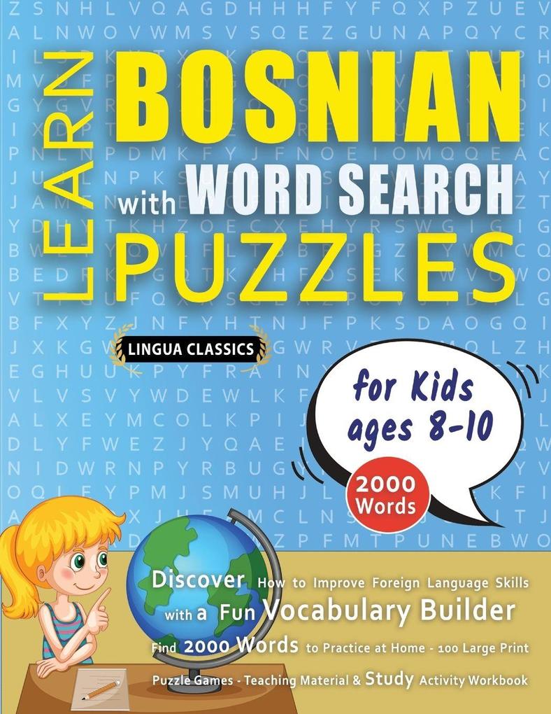 LEARN BOSNIAN WITH WORD SEARCH PUZZLES FOR KIDS 8 - 10 - Discover How to Improve Foreign Language Skills with a Fun Vocabulary Builder. Find 2000 Words to Practice at Home - 100 Large Print Puzzle Games - Teaching Material Study Activity Workbook