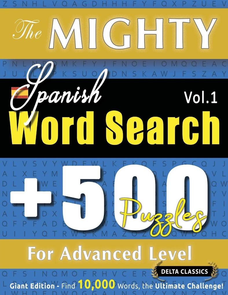 THE MIGHTY SPANISH WORD SEARCH - 500 PUZZLES FOR ADVANCED LEVEL - DELTA CLASSICS - GIANT EDITION - FIND 10000 WORDS THE ULTIMATE CHALLENGE!