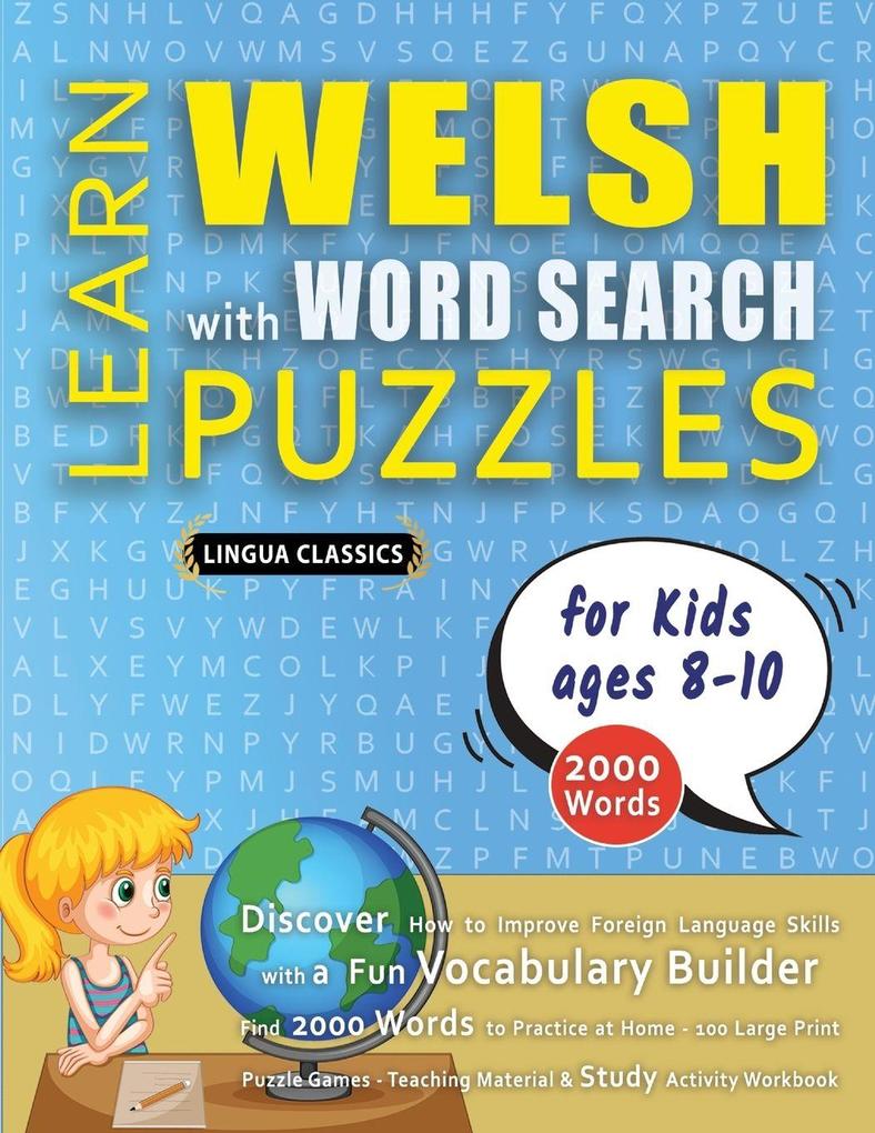 LEARN WELSH WITH WORD SEARCH PUZZLES FOR KIDS 8 - 10 - Discover How to Improve Foreign Language Skills with a Fun Vocabulary Builder. Find 2000 Words to Practice at Home - 100 Large Print Puzzle Games - Teaching Material Study Activity Workbook