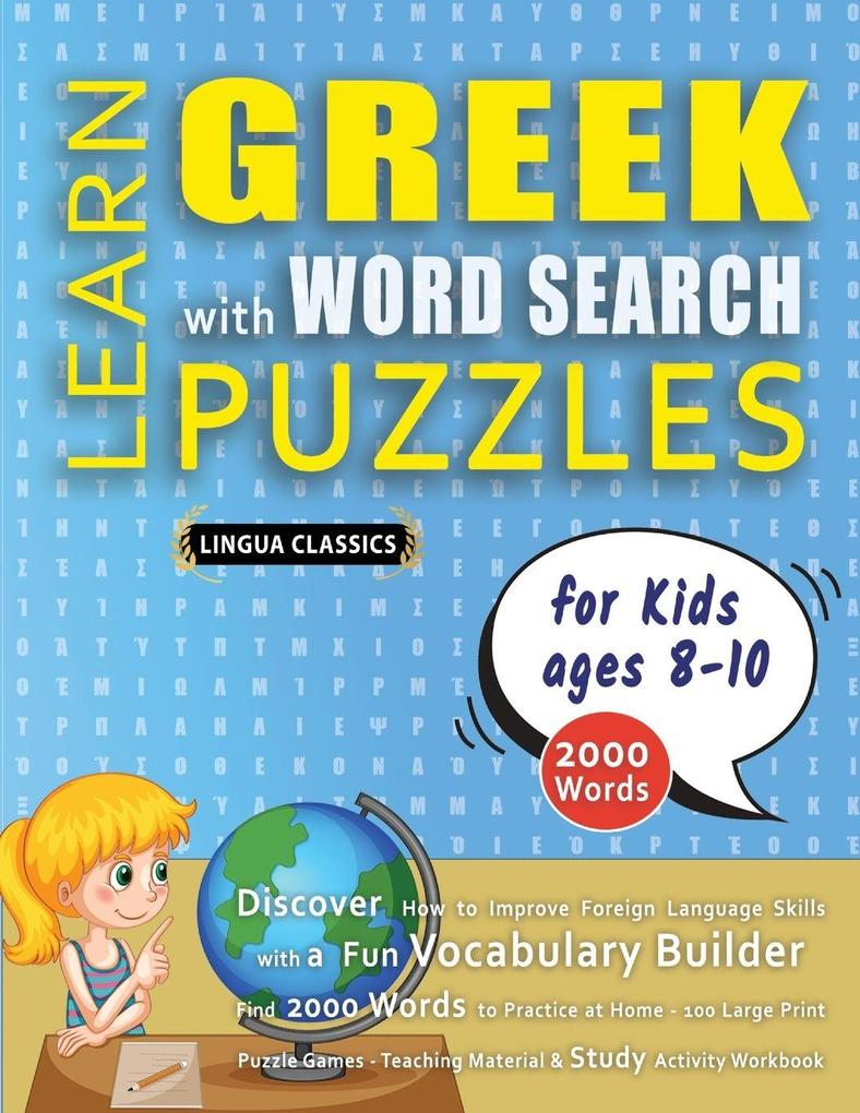 LEARN GREEK WITH WORD SEARCH PUZZLES FOR KIDS 8 - 10 - Discover How to Improve Foreign Language Skills with a Fun Vocabulary Builder. Find 2000 Words to Practice at Home - 100 Large Print Puzzle Games - Teaching Material Study Activity Workbook