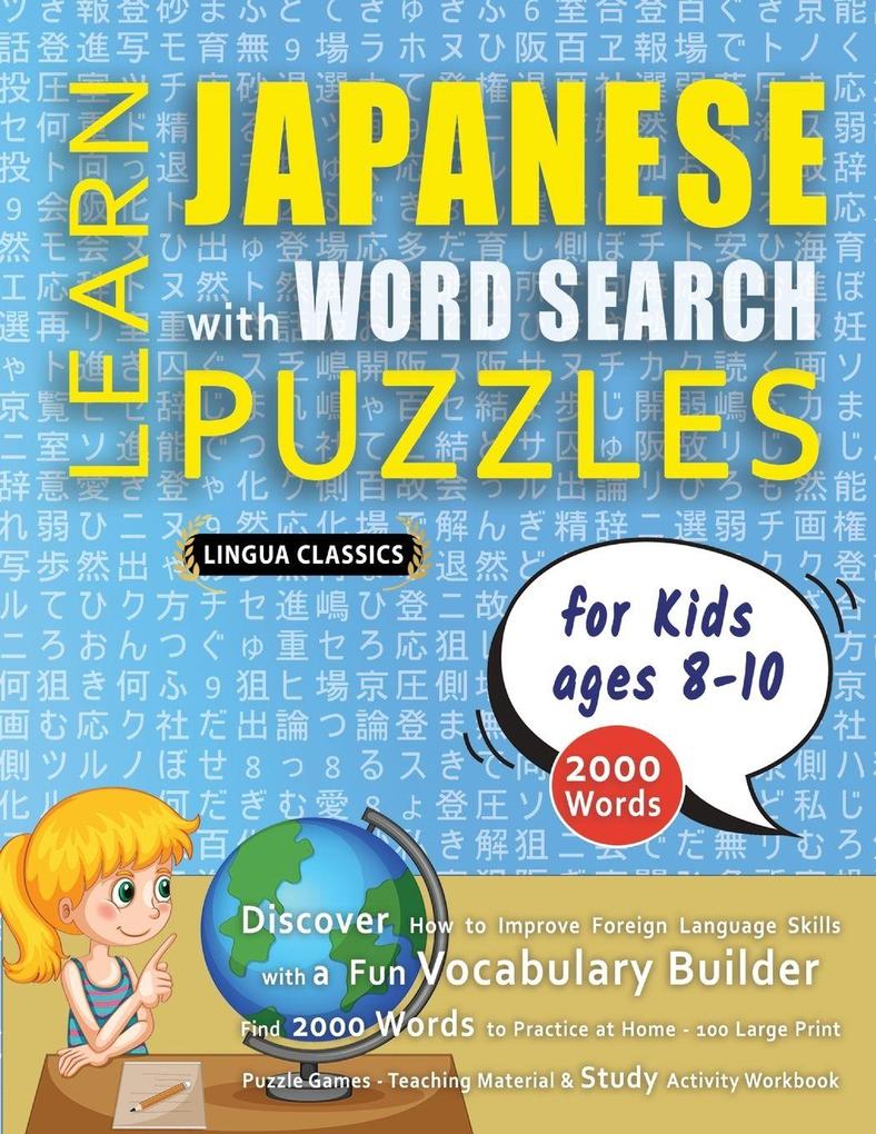 LEARN JAPANESE WITH WORD SEARCH PUZZLES FOR KIDS 8 - 10 - Discover How to Improve Foreign Language Skills with a Fun Vocabulary Builder. Find 2000 Words to Practice at Home - 100 Large Print Puzzle Games - Teaching Material Study Activity Workbook