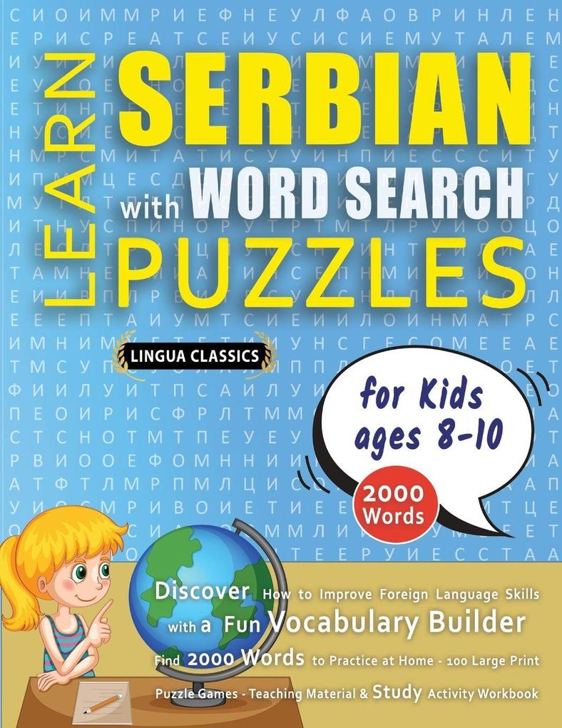 LEARN SERBIAN WITH WORD SEARCH PUZZLES FOR KIDS 8 - 10 - Discover How to Improve Foreign Language Skills with a Fun Vocabulary Builder. Find 2000 Words to Practice at Home - 100 Large Print Puzzle Games - Teaching Material Study Activity Workbook