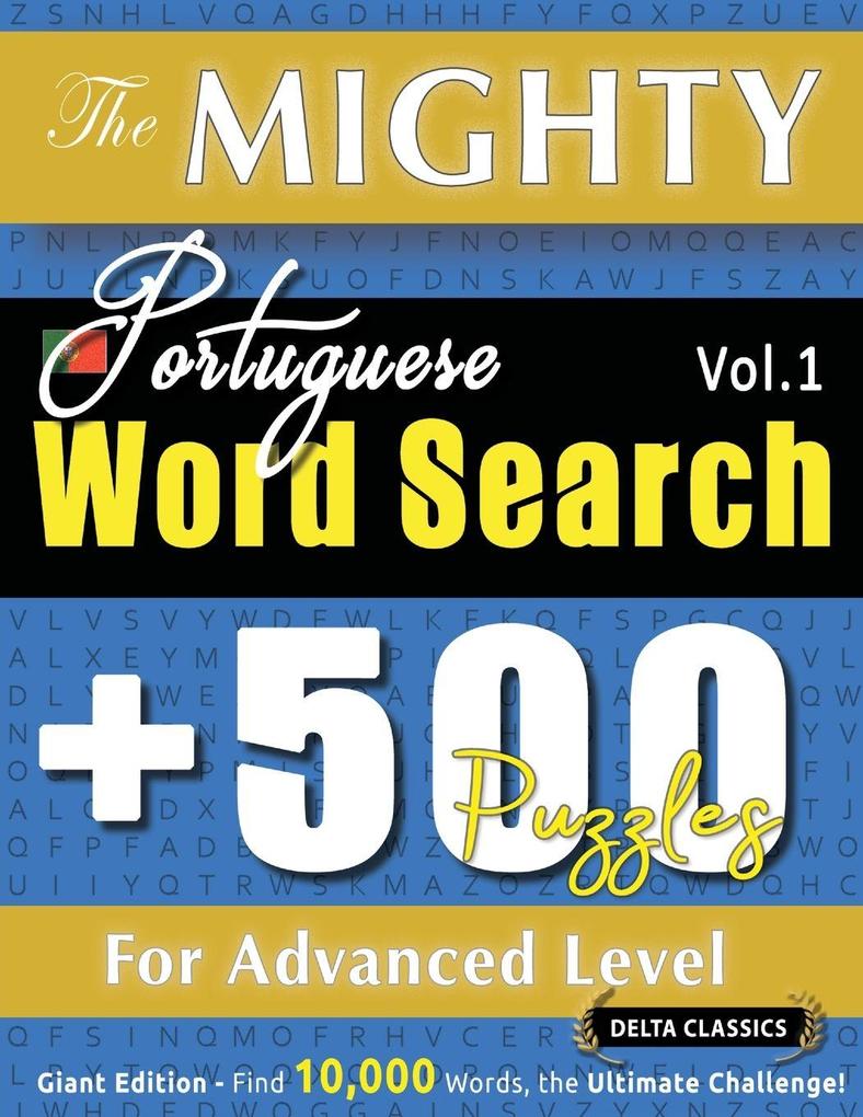 THE MIGHTY PORTUGUESE WORD SEARCH - 500 PUZZLES FOR ADVANCED LEVEL - DELTA CLASSICS - GIANT EDITION - FIND 10000 WORDS THE ULTIMATE CHALLENGE!