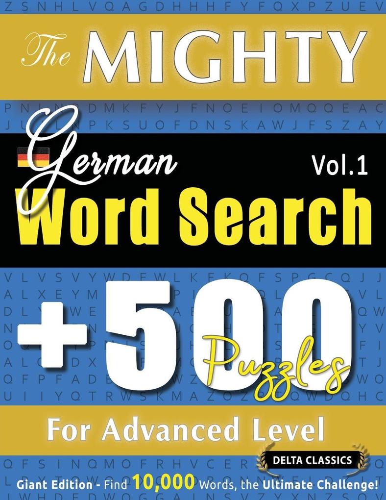 THE MIGHTY GERMAN WORD SEARCH - 500 PUZZLES FOR ADVANCED LEVEL - DELTA CLASSICS - GIANT EDITION - FIND 10000 WORDS THE ULTIMATE CHALLENGE!