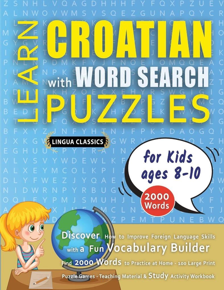 LEARN CROATIAN WITH WORD SEARCH PUZZLES FOR KIDS 8 - 10 - Discover How to Improve Foreign Language Skills with a Fun Vocabulary Builder. Find 2000 Words to Practice at Home - 100 Large Print Puzzle Games - Teaching Material Study Activity Workbook