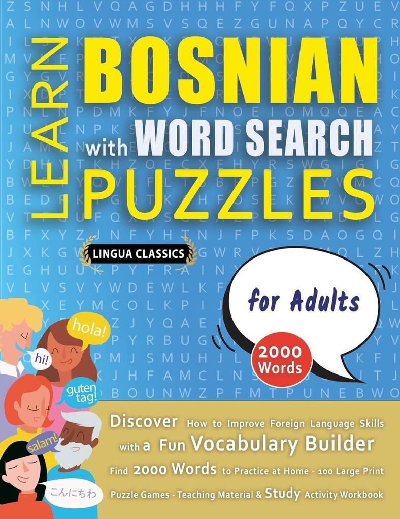 LEARN BOSNIAN WITH WORD SEARCH PUZZLES FOR ADULTS - Discover How to Improve Foreign Language Skills with a Fun Vocabulary Builder. Find 2000 Words to Practice at Home - 100 Large Print Puzzle Games - Teaching Material Study Activity Workbook