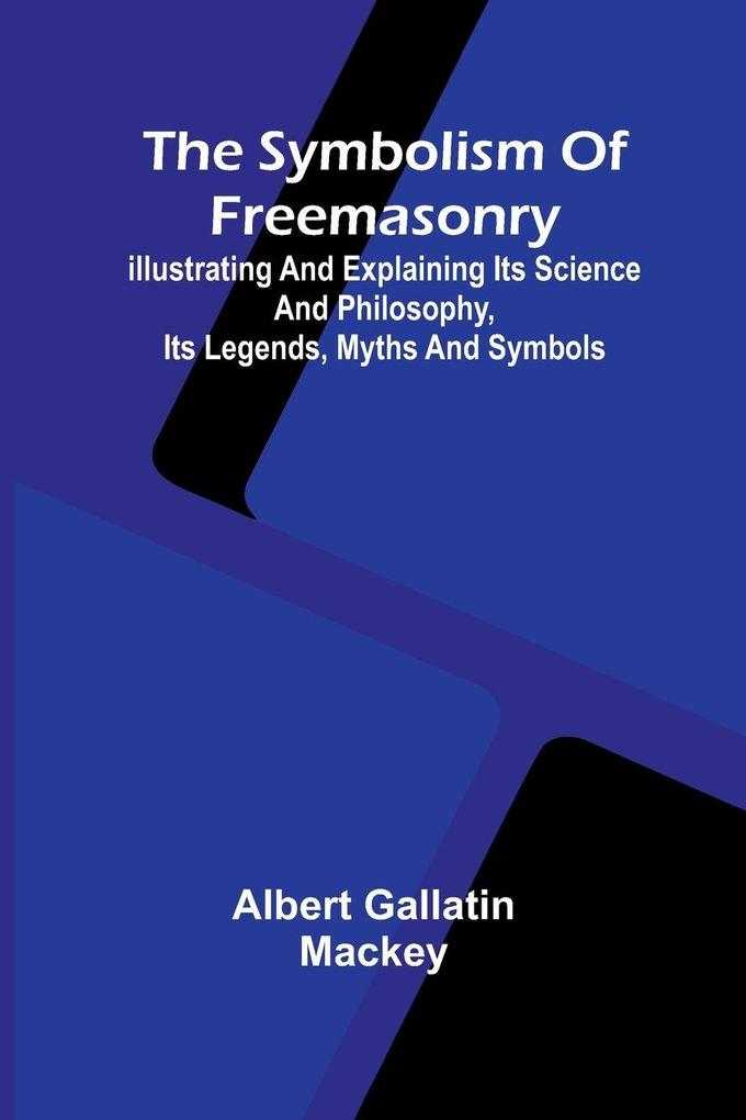 The symbolism of Freemasonry; Illustrating and explaining its science and philosophy its legends myths and symbols