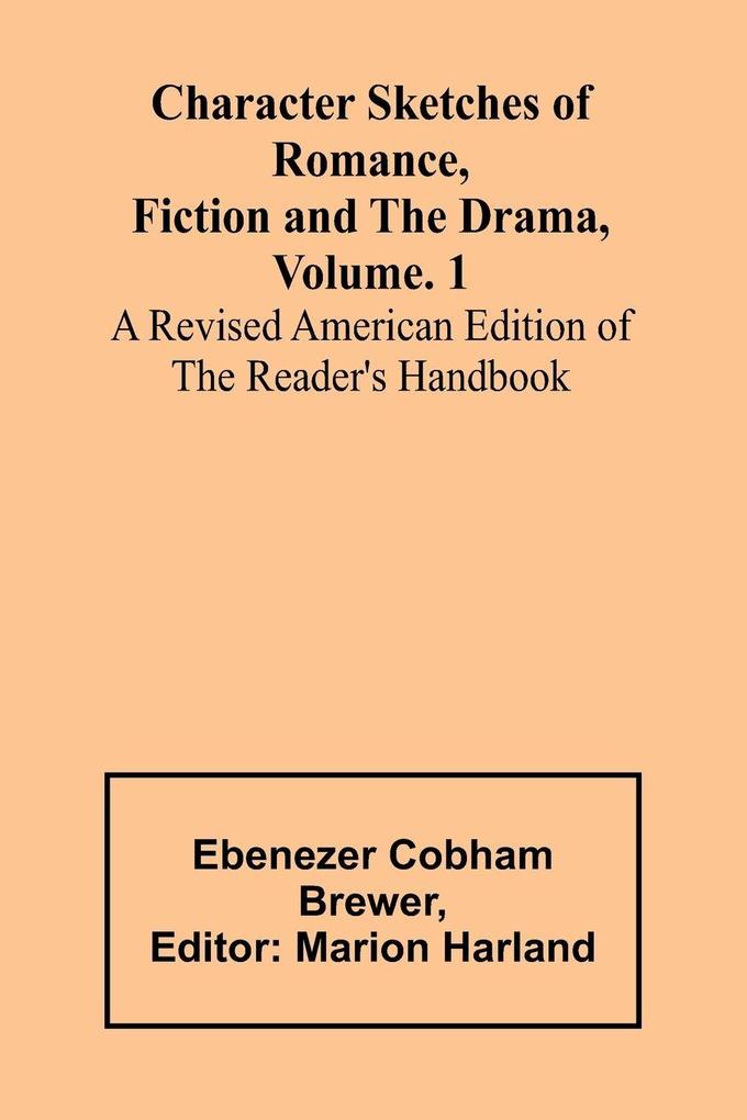 Character Sketches of Romance Fiction and the Drama Vol. 1; A Revised American Edition of the Reader's Handbook