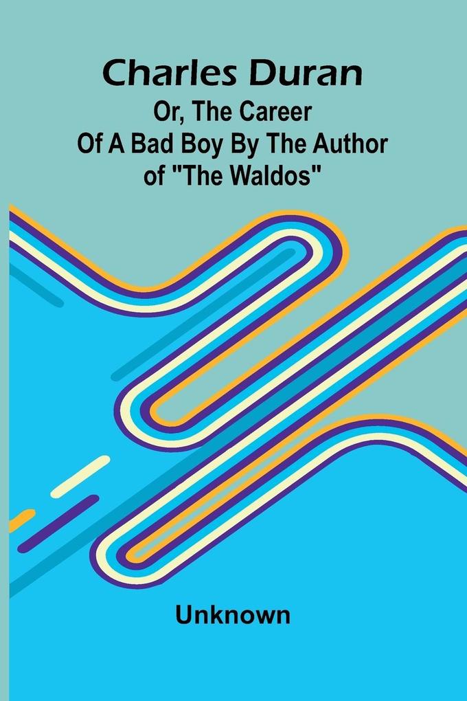 Charles Duran; Or The Career of a Bad Boy By the author of 'The Waldos'