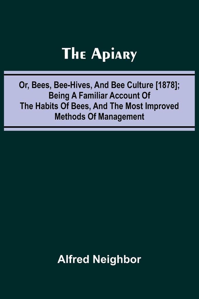 The apiary; or bees bee-hives and bee culture [1878]; Being a familiar account of the habits of bees and the most improved methods of management