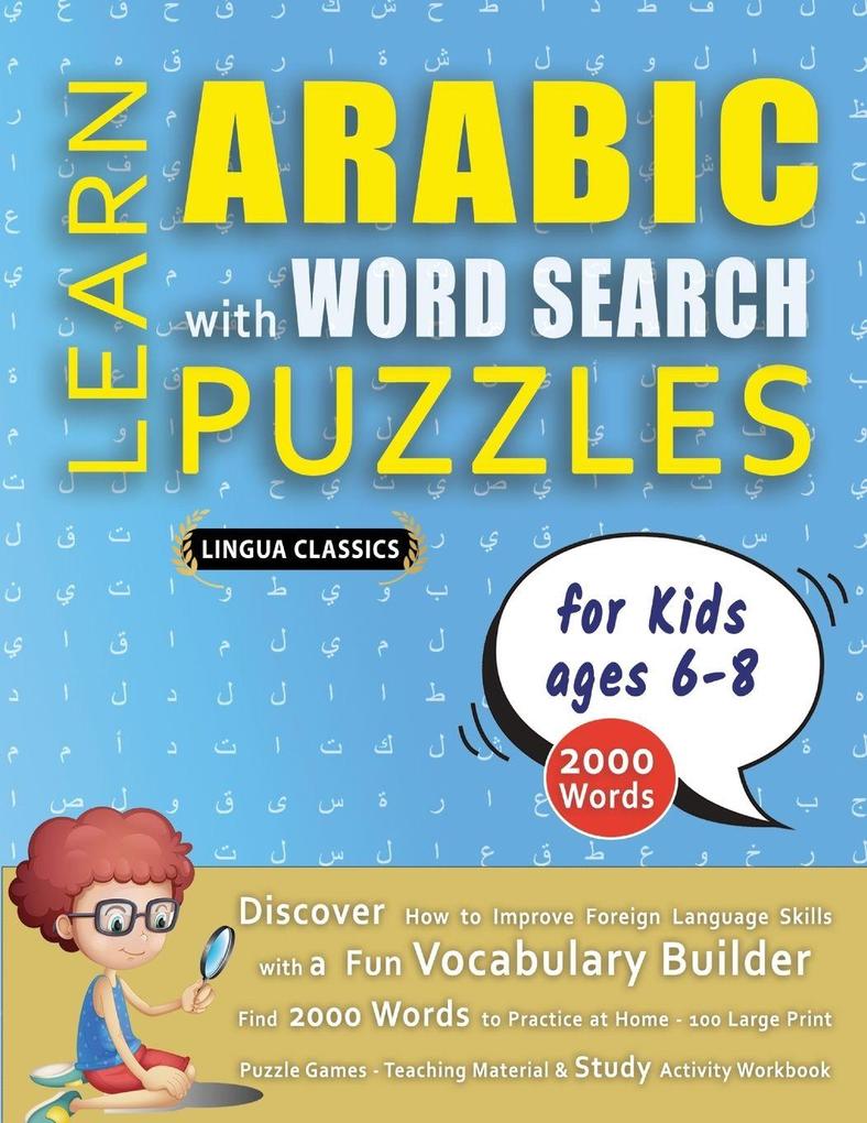 LEARN ARABIC WITH WORD SEARCH PUZZLES FOR KIDS 6 - 8 - Discover How to Improve Foreign Language Skills with a Fun Vocabulary Builder. Find 2000 Words to Practice at Home - 100 Large Print Puzzle Games - Teaching Material Study Activity Workbook
