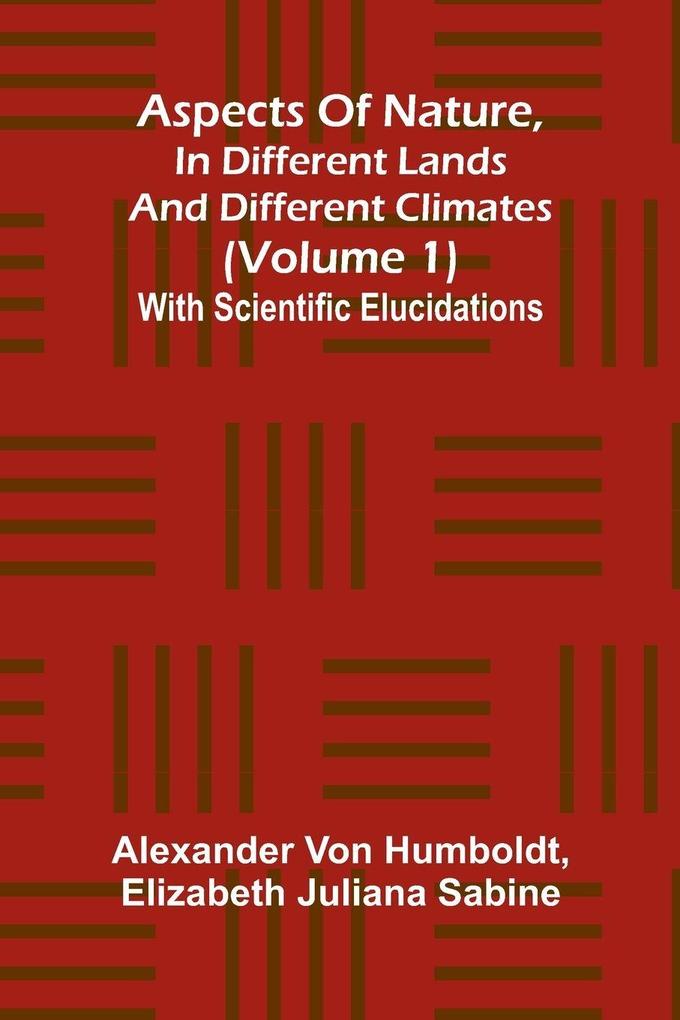 Aspects of nature in different lands and different climates (Volume 1); With scientific elucidations