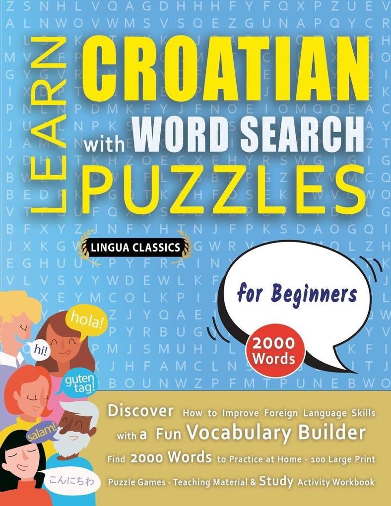 LEARN CROATIAN WITH WORD SEARCH PUZZLES FOR BEGINNERS - Discover How to Improve Foreign Language Skills with a Fun Vocabulary Builder. Find 2000 Words to Practice at Home - 100 Large Print Puzzle Games - Teaching Material Study Activity Workbook