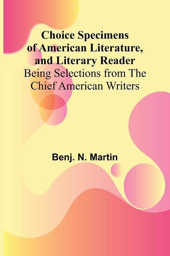 Choice Specimens of American Literature and Literary Reader; Being Selections from the Chief American Writers