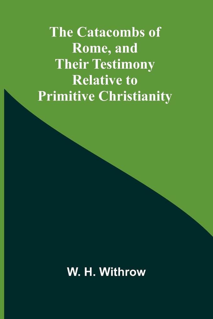 The Catacombs of Rome and Their Testimony Relative to Primitive Christianity