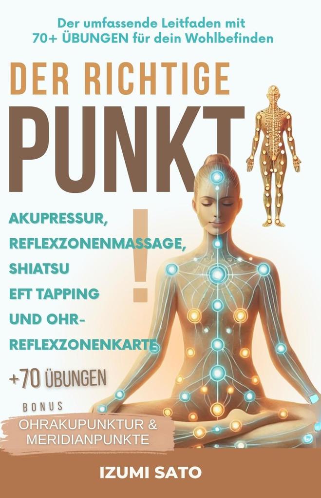 Der Richtige Punkt! Akupressur Reflexzonenmassage Shiatsu EFT Tapping und Ohr-Reflexzonenkarte: Der Umfassende Leitfaden Mit 70+ Übungen für Dein Wohlbefinden