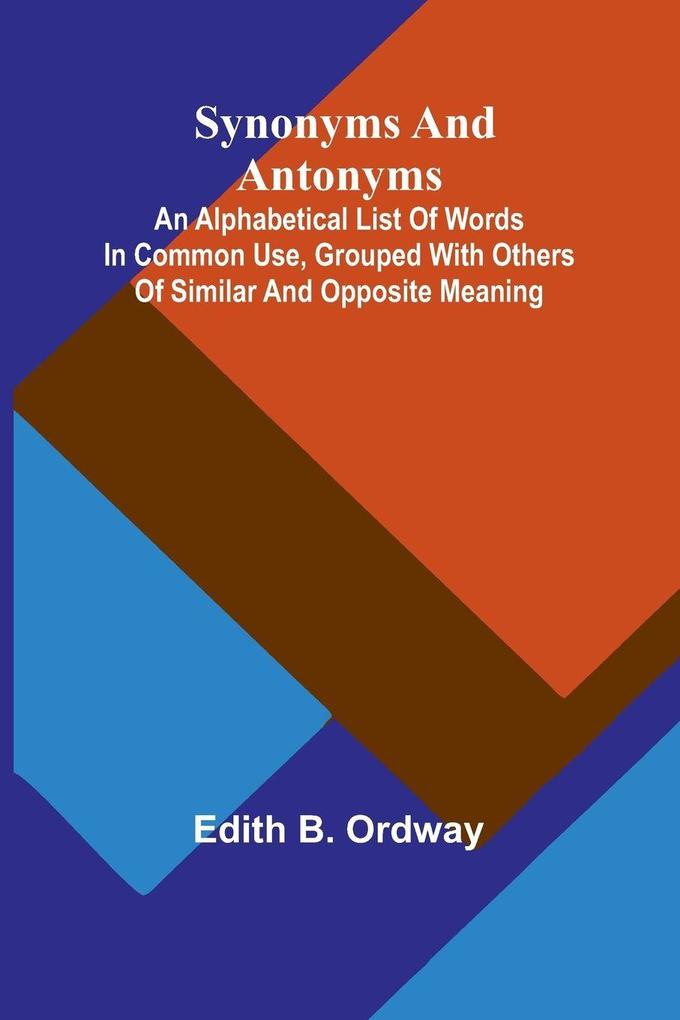 Synonyms and antonyms; An alphabetical list of words in common use grouped with others of similar and opposite meaning