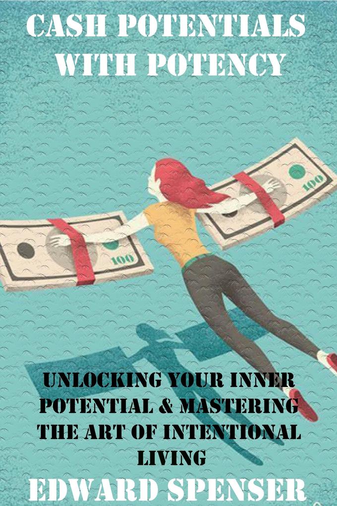 CASH POTENTIALS WITH POTENCY: Unlocking Your Inner Potential and Mastering the Art of Intentional Living