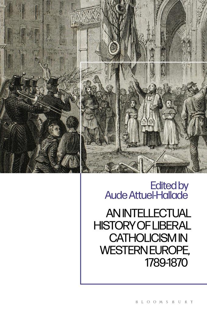 An Intellectual History of Liberal Catholicism in Western Europe 1789-1870