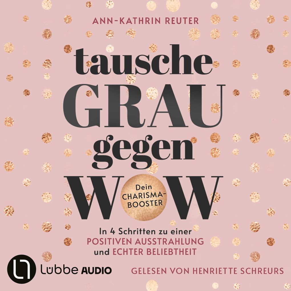 Tausche Grau gegen Wow - In 4 Schritten zu einer positiven Ausstrahlung und echter Beliebtheit. Dein Charisma-Booster